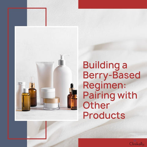 Building a Berry-Based Regimen: Pairing with Other Products