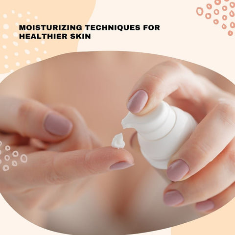 Moisturizing Techniques for Healthier Skin