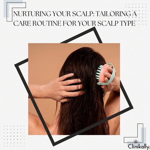 Nurturing Your Scalp: Tailoring a Care Routine for Your Scalp Type