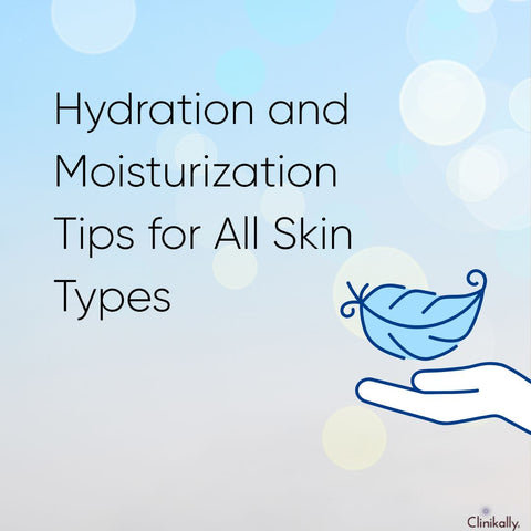 Hydration and Moisturization Tips for All Skin Types