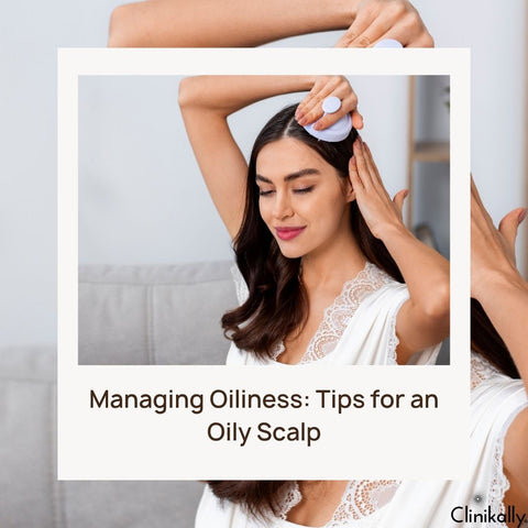 Managing Oiliness: Tips for an Oily Scalp