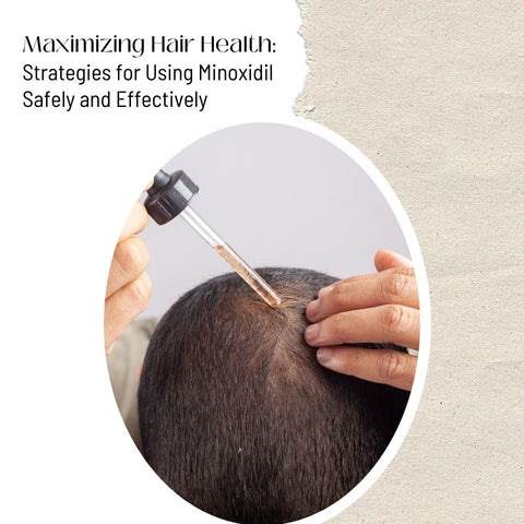 Maximizing Hair Health: Strategies for Using Minoxidil Safely and Effectively