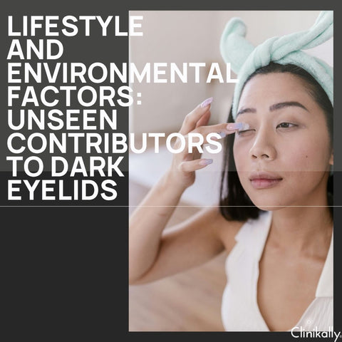 Lifestyle and Environmental Factors: Unseen Contributors to Dark Eyelids