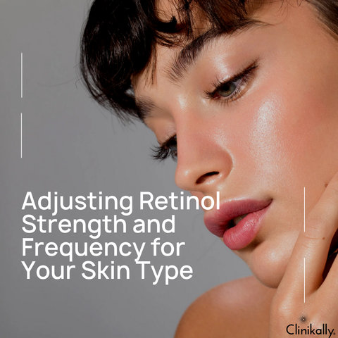 Adjusting Retinol Strength and Frequency for Your Skin Type