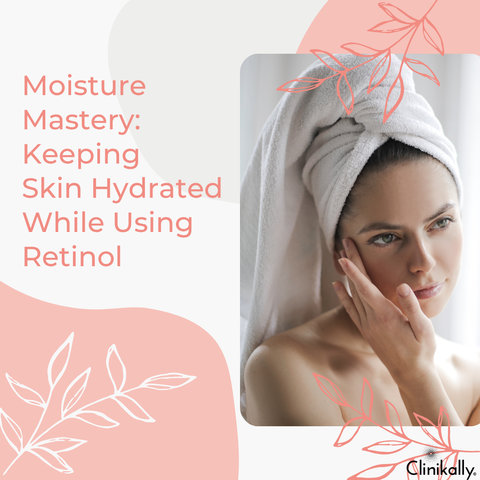 Moisture Mastery: Keeping Skin Hydrated While Using Retinol