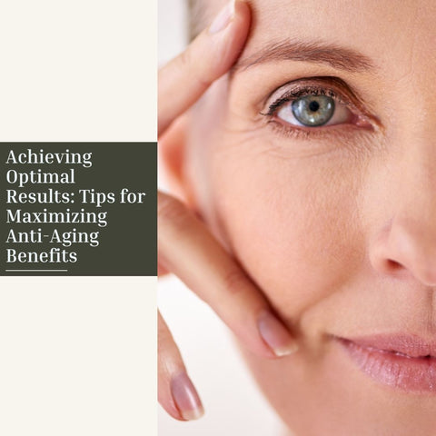 Achieving Optimal Results: Tips for Maximizing Anti-Aging Benefits