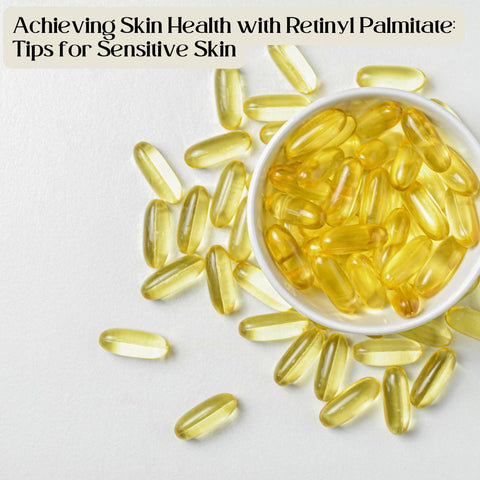Achieving Skin Health with Retinyl Palmitate: Tips for Sensitive Skin