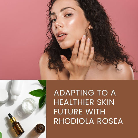 Adapting to a Healthier Skin Future with Rhodiola Rosea