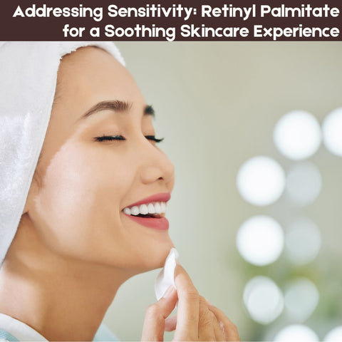 Addressing Sensitivity: Retinyl Palmitate for a Soothing Skincare Experience