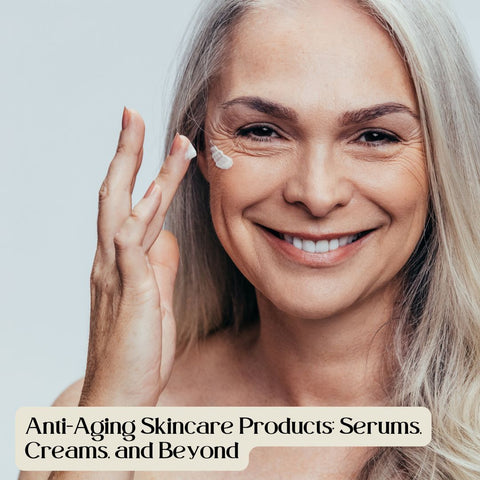 Anti-Aging Skincare Products: Serums, Creams, and Beyond