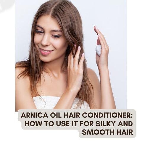 Arnica Oil Hair Conditioner: How to Use It for Silky and Smooth Hair