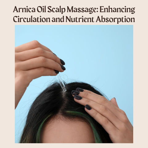 Arnica Oil Scalp Massage: Enhancing Circulation and Nutrient Absorption