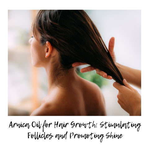 Arnica Oil for Hair Growth: Stimulating Follicles and Promoting Shine