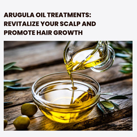 Arugula Oil Treatments: Revitalize Your Scalp and Promote Hair Growth