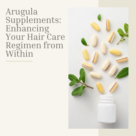 Arugula Supplements: Enhancing Your Hair Care Regimen from Within