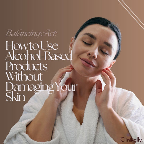 Balancing Act: How to Use Alcohol-Based Products Without Damaging Your Skin