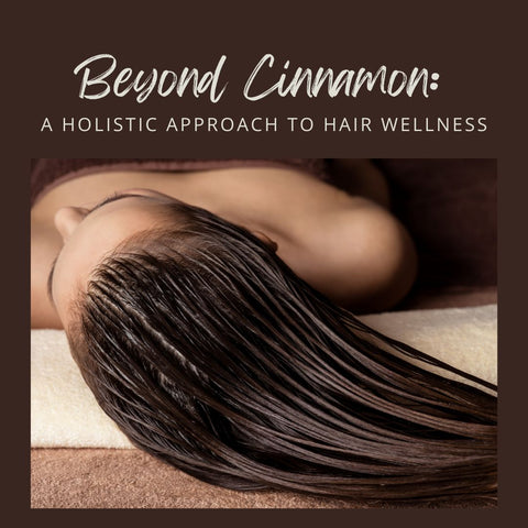 Beyond Cinnamon: A Holistic Approach to Hair Wellness