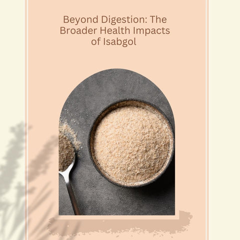 Beyond Digestion: The Broader Health Impacts of Isabgol