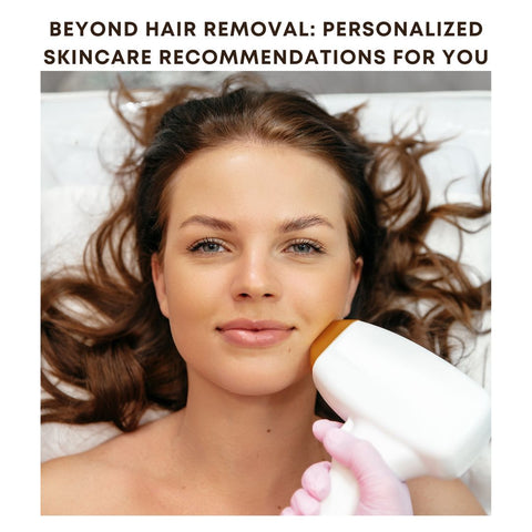 Beyond Hair Removal: Personalized Skincare Recommendations for You