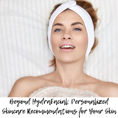 Beyond HydraFacial: Personalized Skincare Recommendations for Your Skin