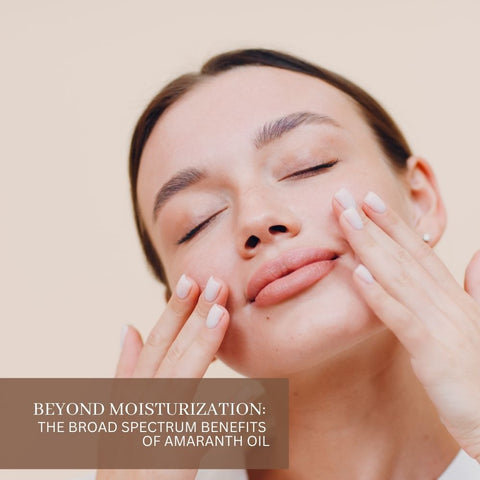 Beyond Moisturization: The Broad Spectrum Benefits of Amaranth Oil
