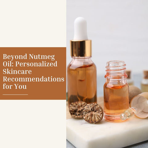Beyond Nutmeg Oil: Personalized Skincare Recommendations for You