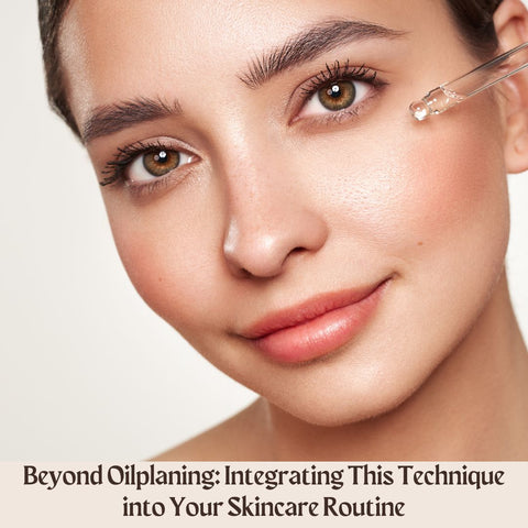 Beyond Oilplaning: Integrating This Technique into Your Skincare Routine