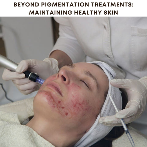 Beyond Pigmentation Treatments: Maintaining Healthy Skin