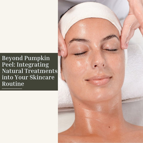 Beyond Pumpkin Peel: Integrating Natural Treatments into Your Skincare Routine