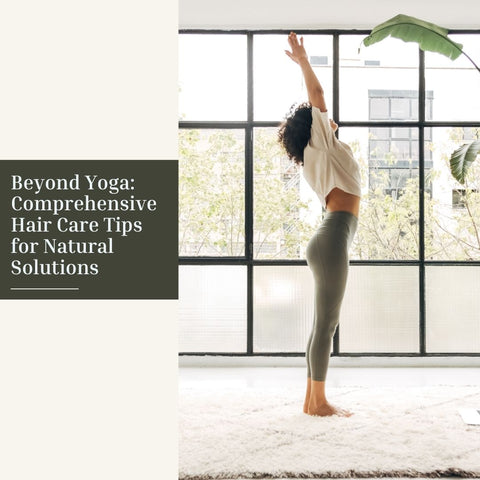 Beyond Yoga: Comprehensive Hair Care Tips for Natural Solutions