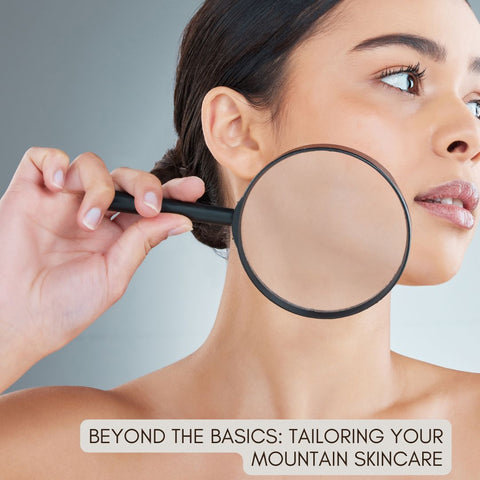 Beyond the Basics: Tailoring Your Mountain Skincare