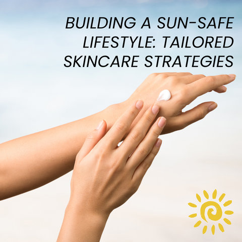Building a Sun-Safe Lifestyle: Tailored Skincare Strategies