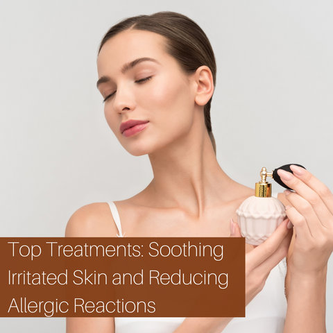 Top Treatments: Soothing Irritated Skin and Reducing Allergic Reactions