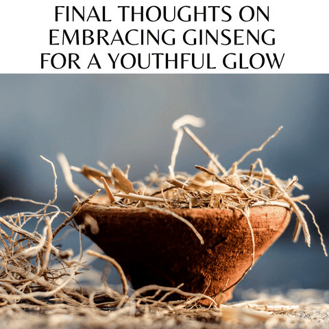 Final Thoughts on Embracing Ginseng for a Youthful Glow