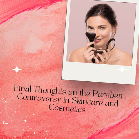 Final Thoughts on the Paraben Controversy in Skincare and Cosmetics