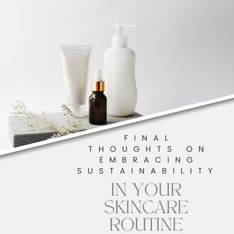 Final Thoughts on Embracing Sustainability in Your Skincare Routine