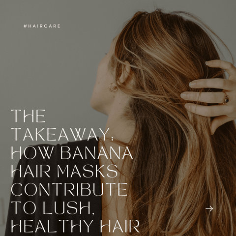 The Takeaway: How Banana Hair Masks Contribute to Lush, Healthy Hair