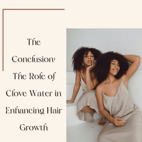 The Conclusion: The Role of Clove Water in Enhancing Hair Growth
