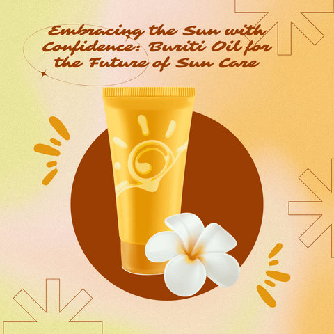 Embracing the Sun with Confidence: Buriti Oil for the Future of Sun Care