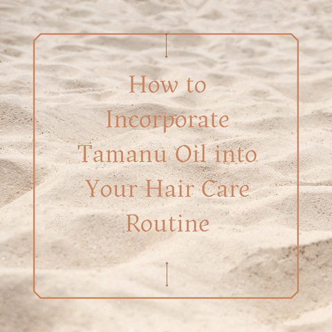 How to Incorporate Tamanu Oil into Your Hair Care Routine