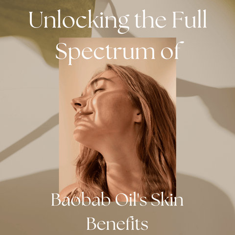 Unlocking the Full Spectrum of Baobab Oil's Skin Benefits