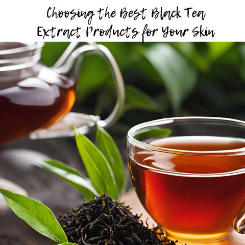 Choosing the Best Black Tea Extract Products for Your Skin