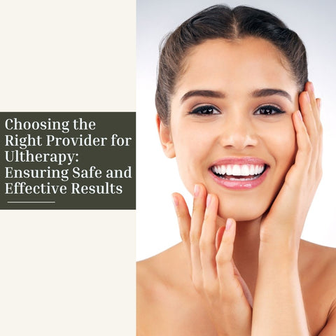 Choosing the Right Provider for Ultherapy: Ensuring Safe and Effective Results