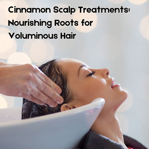 Cinnamon Scalp Treatments: Nourishing Roots for Voluminous Hair