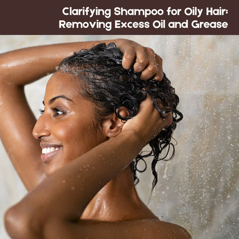 Clarifying Shampoo for Oily Hair: Removing Excess Oil and Grease