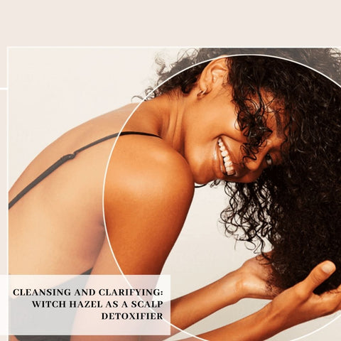Cleansing and Clarifying: Witch Hazel as a Scalp Detoxifier