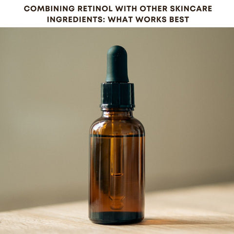 Combining Retinol with Other Skincare Ingredients: What Works Best