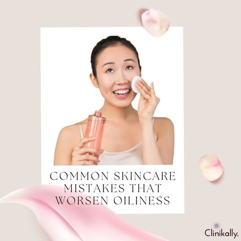 Common Skincare Mistakes That Worsen Oiliness