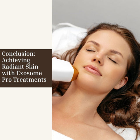 Conclusion: Achieving Radiant Skin with Exosome Pro Treatments