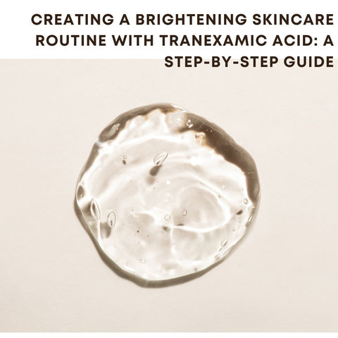Creating a Brightening Skincare Routine with Tranexamic Acid: A Step-by-Step Guide